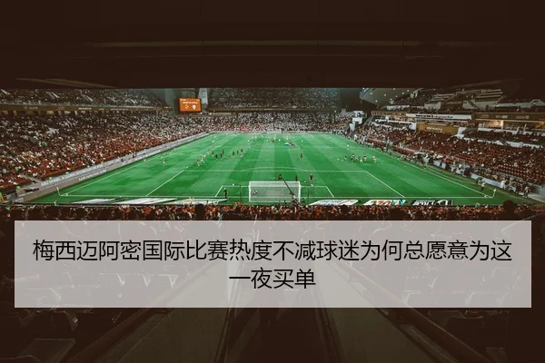 梅西迈阿密国际比赛热度不减球迷为何总愿意为这一夜买单 - DouYu